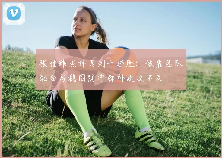 张佳玮点评马刺十连胜：依靠团队配合与稳固防守弥补进攻不足