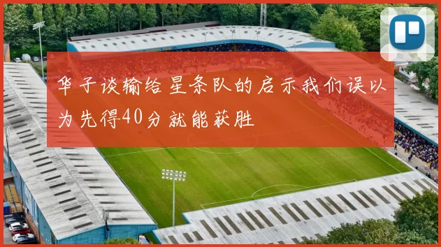 华子谈输给星条队的启示我们误以为先得40分就能获胜
