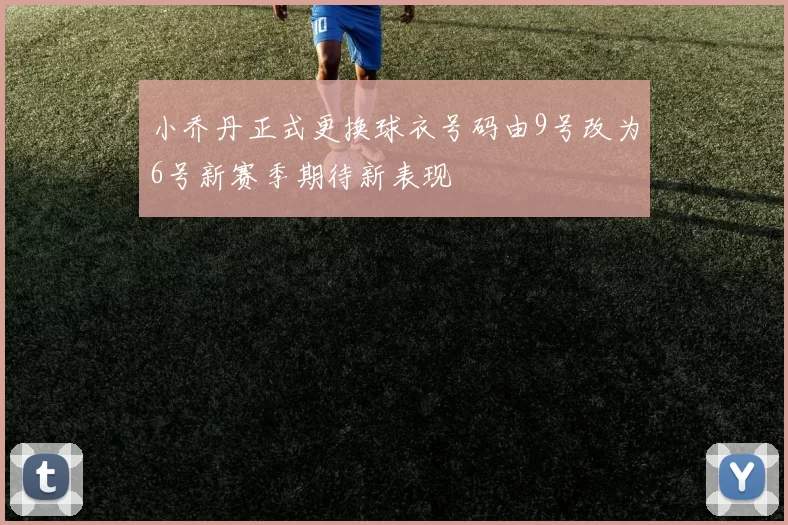 小乔丹正式更换球衣号码由9号改为6号新赛季期待新表现