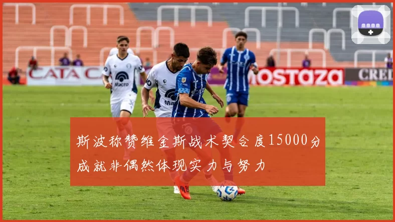 斯波称赞维金斯战术契合度15000分成就非偶然体现实力与努力