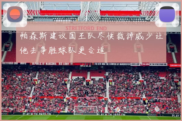 帕森斯建议国王队尽快裁掉威少让他去争胜球队更合适