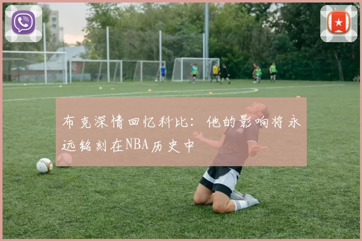 布克深情回忆科比：他的影响将永远铭刻在NBA历史中
