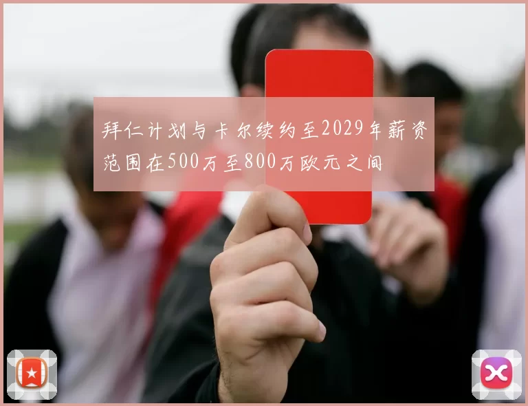 拜仁计划与卡尔续约至2029年薪资范围在500万至800万欧元之间