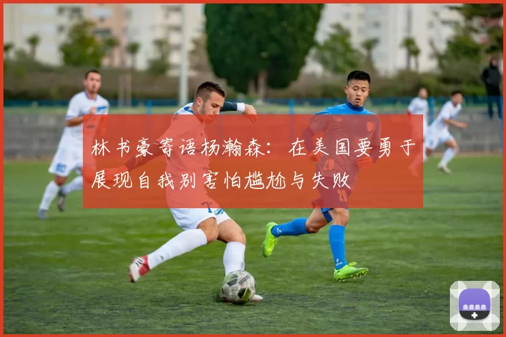 林书豪寄语杨瀚森：在美国要勇于展现自我别害怕尴尬与失败