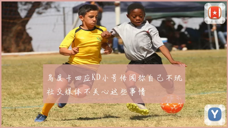 乌度卡回应KD小号传闻称自己不玩社交媒体不关心这些事情