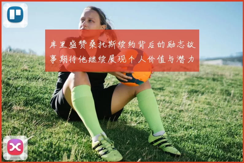 库里盛赞桑托斯续约背后的励志故事期待他继续展现个人价值与潜力