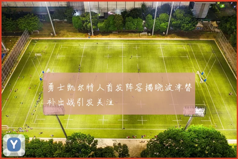 勇士凯尔特人首发阵容揭晓波津替补出战引发关注
